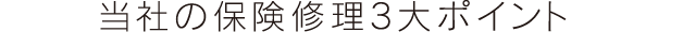 当社の保険修理3大ポイント